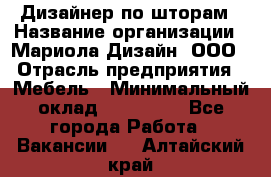 Дизайнер по шторам › Название организации ­ Мариола Дизайн, ООО › Отрасль предприятия ­ Мебель › Минимальный оклад ­ 120 000 - Все города Работа » Вакансии   . Алтайский край